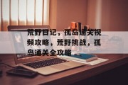 荒野日记，孤岛通关视频攻略，荒野挑战，孤岛通关全攻略