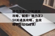 脑力王者250关通关攻略,解密!脑力王250关通关攻略,全攻略教你轻松过关!