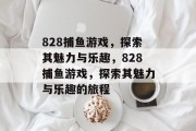 828捕鱼游戏，探索其魅力与乐趣，828捕鱼游戏，探索其魅力与乐趣的旅程