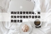 揭秘流量使用网站，如何有效管理和节省移动数据流量