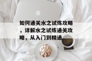 如何通关水之试炼攻略，详解水之试炼通关攻略，从入门到精通