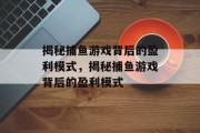 揭秘捕鱼游戏背后的盈利模式,揭秘捕鱼游戏背后的盈利模式 揭秘捕鱼游戏背后的盈利模式,揭秘捕鱼游戏背后的盈利模式