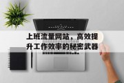 上班流量网站，高效提升工作效率的秘密武器
