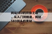 网站SEO的终极之路，从入门到精通，揭秘SEO到头的奥秘