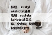 标题， rustylakeHotel通关攻略，rustylakeHotel通关攻略，全攻略！快速通关秘籍等你来领