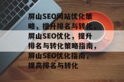屏山SEO网站优化策略，提升排名与转化，屏山SEO优化，提升排名与转化策略指南，屏山SEO优化指南，提高排名与转化