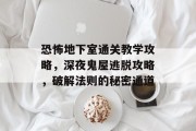 恐怖地下室通关教学攻略，深夜鬼屋逃脱攻略，破解法则的秘密通道