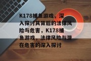K178捕鱼游戏，深入探讨其背后的法律风险与危害，K178捕鱼游戏，法律风险与潜在危害的深入探讨