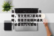 生化危机2通关游戏攻略,生化危机2通关攻略,你是否能顺利通关?必备技巧与策略!