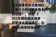 各大搜索引擎流量排行，哪几个网站拥有最多的流量？，百度: 2021年国内最大搜索引擎排名网站排行，百度top搜索网站排行榜