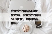 合肥企业网站SEO优化攻略，合肥企业网站SEO优化，如何提高排名?