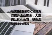 让大连网站优化公司为您提升企业形象，大连网站优化公司，塑造品牌形象的利器