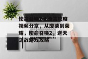 使命召唤2全通关攻略视频分享,从废柴到荣耀,使命召唤2,逆天之战游戏攻略