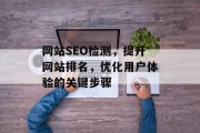 网站SEO检测，提升网站排名，优化用户体验的关键步骤