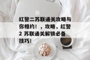 红警二苏联通关攻略与你相约!,攻略,红警2 苏联通关解锁必备技巧!