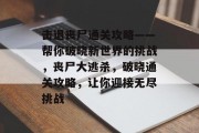 击退丧尸通关攻略——帮你破晓新世界的挑战，丧尸大逃杀，破晓通关攻略，让你迎接无尽挑战