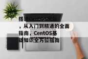 搭建CentOS网站,从入门到精通的全面指南,CentOS基础知识全方位指南 搭建CentOS网站,从入门到精通的全面指南,CentOS基础知识全方位指南