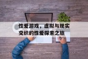 性爱游戏，虚拟与现实交织的性爱探索之旅
