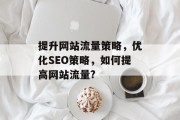 提升网站流量策略，优化SEO策略，如何提高网站流量?