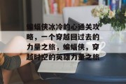 蝙蝠侠冰冷的心通关攻略，一个穿越回过去的力量之旅，蝙蝠侠，穿越时空的英雄力量之旅