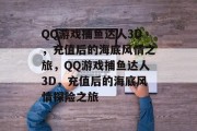 QQ游戏捕鱼达人3D,充值后的海底风情之旅,QQ游戏捕鱼达人3D,充值后的海底风情探险之旅 QQ游戏捕鱼达人3D,充值后的海底风情之旅,QQ游戏捕鱼达人3D,充值后的海底风情探险之旅