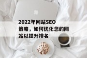 2022年网站SEO策略，如何优化您的网站以提升排名