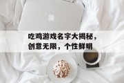 吃鸡游戏名字大揭秘，创意无限，个性鲜明