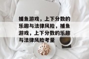 捕鱼游戏,上下分数的乐趣与法律风险,捕鱼游戏,上下分数的乐趣与法律风险考量 捕鱼游戏,上下分数的乐趣与法律风险,捕鱼游戏,上下分数的乐趣与法律风险考量