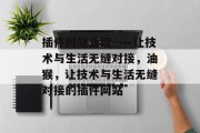 插件网站油猴——让技术与生活无缝对接，油猴，让技术与生活无缝对接的插件网站