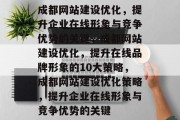 成都网站建设优化，提升企业在线形象与竞争优势的关键，成都网站建设优化，提升在线品牌形象的10大策略，成都网站建设优化策略，提升企业在线形象与竞争优势的关键