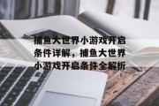 捕鱼大世界小游戏开启条件详解，捕鱼大世界小游戏开启条件全解析