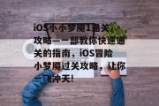 iOS小小梦魇1通关攻略—一部教你快速通关的指南,iOS冒险小梦魇过关攻略,让你一飞冲天!