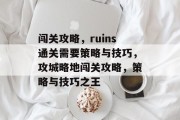 闯关攻略,ruins通关需要策略与技巧,攻城略地闯关攻略,策略与技巧之王 闯关攻略,ruins通关需要策略与技巧,攻城略地闯关攻略,策略与技巧之王