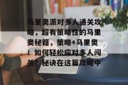 马里奥派对多人通关攻略,超有策略性的马里奥秘籍,策略+马里奥!如何轻松应对多人闯关?秘诀在这篇攻略中