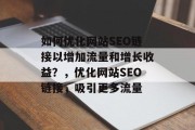 如何优化网站SEO链接以增加流量和增长收益？，优化网站SEO链接，吸引更多流量