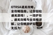 GTRSA通关攻略，全攻略指南，让你轻松通关游戏！，一技炉石，通关攻略与全攻略详解，让你畅游炉石传说无压力!