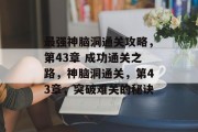 最强神脑洞通关攻略，第43章 成功通关之路，神脑洞通关，第43章，突破难关的秘诀