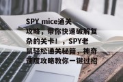 SPY mice通关攻略，带你快速破解复杂的关卡！，SPY老鼠轻松通关秘籍，神奇速度攻略教你一键过招