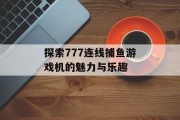 探索777连线捕鱼游戏机的魅力与乐趣
