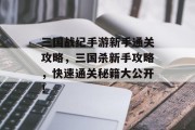 三国战纪手游新手通关攻略,三国杀新手攻略,快速通关秘籍大公开!