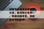 拼图寻宝通关攻略图文分享,勇闯奇幻世界!,奇趣拼图寻宝,勇敢挑战奇幻世界!
