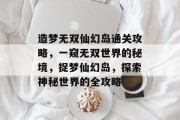 造梦无双仙幻岛通关攻略，一窥无双世界的秘境，捉梦仙幻岛，探索神秘世界的全攻略