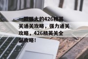 一款强大的426精英关通关攻略，强力通关攻略，426精英关全部攻略！