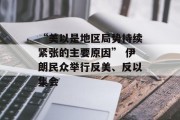 “美以是地区局势持续紧张的主要原因” 伊朗民众举行反美、反以集会