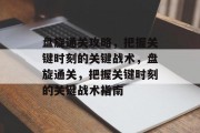 盘旋通关攻略，把握关键时刻的关键战术，盘旋通关，把握关键时刻的关键战术指南
