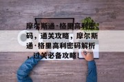 摩尔斯通·格里高利密码，通关攻略，摩尔斯通·格里高利密码解析，过关必备攻略！