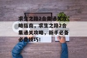 求生之路2合集通关攻略指南,求生之路2合集通关攻略,新手必备必备技巧!