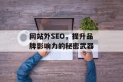 网站外SEO，提升品牌影响力的秘密武器