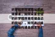 织梦程序搭建网站的关键要素，如何设置合适的织梦程序来搭建自己的网站？，如何通过编织网络构建自我主页？