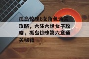 孤岛惊魂6女角色通关攻略,六生六世女子攻略,孤岛惊魂第六章通关秘籍